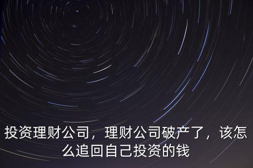 投資理財公司，理財公司破產(chǎn)了，該怎么追回自己投資的錢