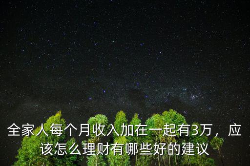 全家人每個(gè)月收入加在一起有3萬(wàn)，應(yīng)該怎么理財(cái)有哪些好的建議