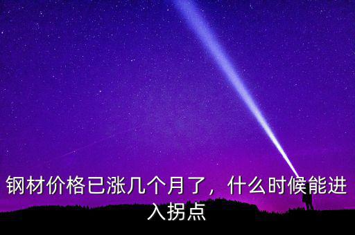 鋼材價(jià)格已漲幾個月了，什么時候能進(jìn)入拐點(diǎn)