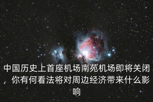 中國(guó)歷史上首座機(jī)場(chǎng)南苑機(jī)場(chǎng)即將關(guān)閉，你有何看法將對(duì)周邊經(jīng)濟(jì)帶來什么影響