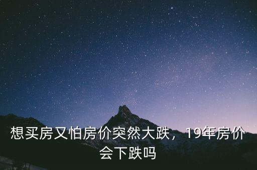 想買房又怕房?jī)r(jià)突然大跌，19年房?jī)r(jià)會(huì)下跌嗎