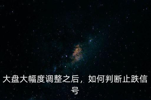 大盤大幅度調(diào)整之后，如何判斷止跌信號