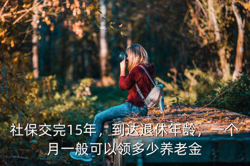 社保交完15年，到達(dá)退休年齡，一個月一般可以領(lǐng)多少養(yǎng)老金