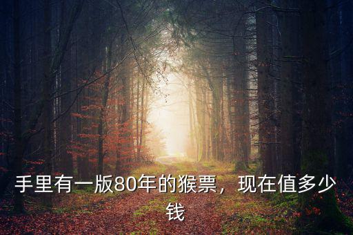 手里有一版80年的猴票，現(xiàn)在值多少錢