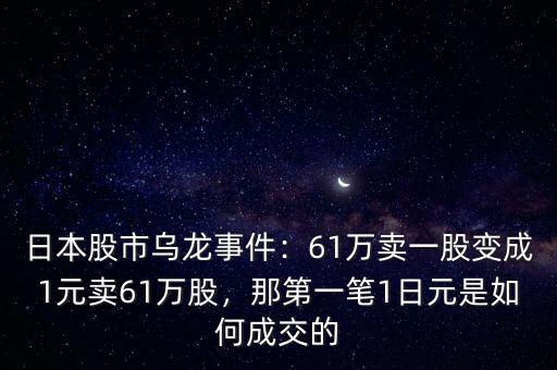 日本股市烏龍事件：61萬賣一股變成1元賣61萬股，那第一筆1日元是如何成交的