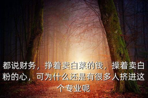 都說財務(wù)，掙著賣白菜的錢，操著賣白粉的心，可為什么還是有很多人擠進這個專業(yè)呢