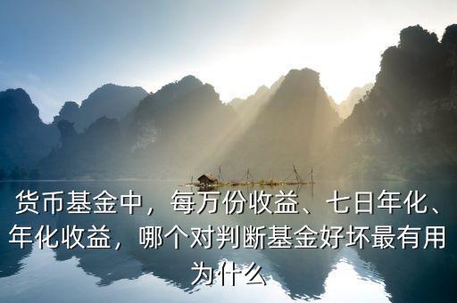 貨幣基金中，每萬份收益、七日年化、年化收益，哪個對判斷基金好壞最有用為什么