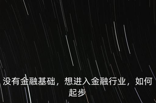 沒有金融基礎(chǔ)，想進(jìn)入金融行業(yè)，如何起步