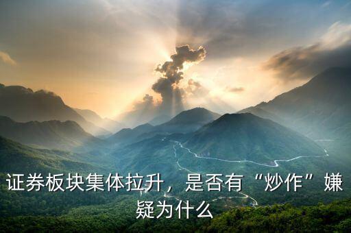 證券板塊集體拉升，是否有“炒作”嫌疑為什么