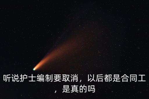 聽(tīng)說(shuō)護(hù)士編制要取消，以后都是合同工，是真的嗎