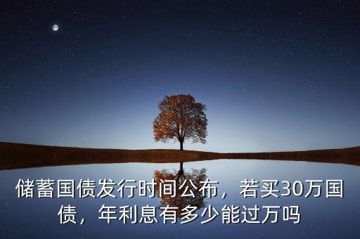 儲蓄國債發(fā)行時間公布，若買30萬國債，年利息有多少能過萬嗎