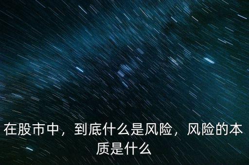 在股市中，到底什么是風(fēng)險(xiǎn)，風(fēng)險(xiǎn)的本質(zhì)是什么