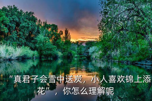 “真君子會(huì)雪中送炭，小人喜歡錦上添花”，你怎么理解呢