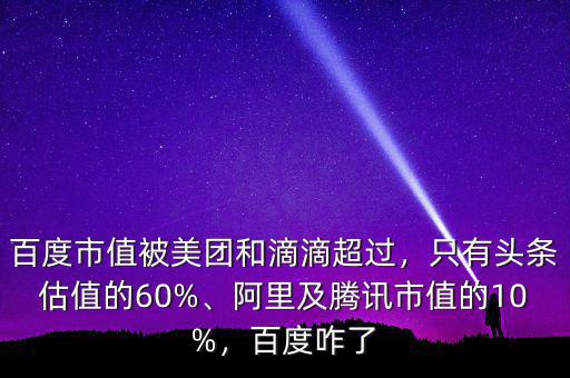 百度市值被美團(tuán)和滴滴超過(guò)，只有頭條估值的60%、阿里及騰訊市值的10%，百度咋了