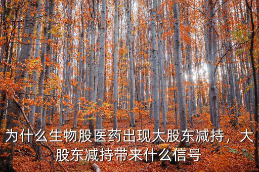 為什么生物股醫(yī)藥出現(xiàn)大股東減持，大股東減持帶來什么信號