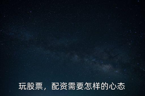玩股票，配資需要怎樣的心態(tài)