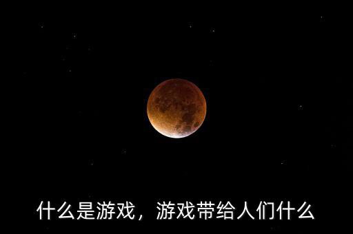 什么是游戲，游戲帶給人們什么