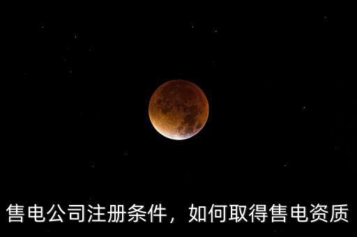 售電公司注冊條件，如何取得售電資質(zhì)