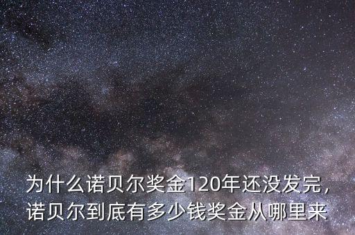 為什么諾貝爾獎金120年還沒發(fā)完，諾貝爾到底有多少錢獎金從哪里來
