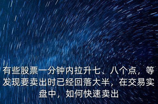 有些股票一分鐘內(nèi)拉升七、八個(gè)點(diǎn)，等發(fā)現(xiàn)要賣出時(shí)已經(jīng)回落大半，在交易實(shí)盤中，如何快速賣出