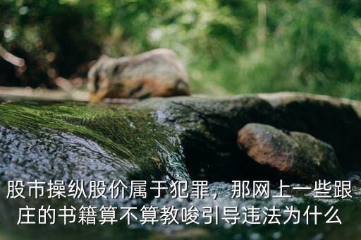 股市操縱股價屬于犯罪，那網(wǎng)上一些跟莊的書籍算不算教唆引導(dǎo)違法為什么