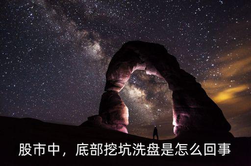 股市中，底部挖坑洗盤是怎么回事