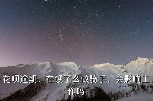 花唄逾期，在餓了么做騎手，會(huì)影響工作嗎