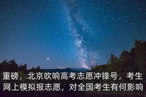 重磅，北京吹響高考志愿沖鋒號，考生網(wǎng)上模擬報志愿，對全國考生有何影響