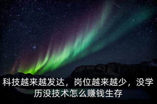 科技越來(lái)越發(fā)達(dá)，崗位越來(lái)越少，沒(méi)學(xué)歷沒(méi)技術(shù)怎么賺錢生存