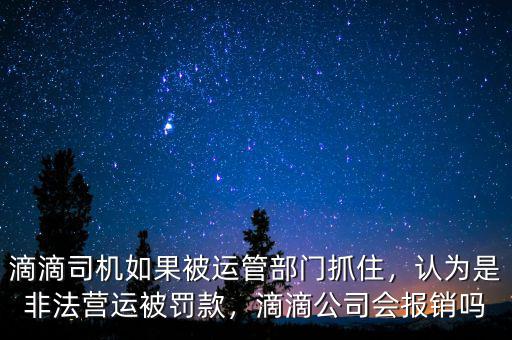 滴滴司機(jī)如果被運(yùn)管部門抓住，認(rèn)為是非法營(yíng)運(yùn)被罰款，滴滴公司會(huì)報(bào)銷嗎