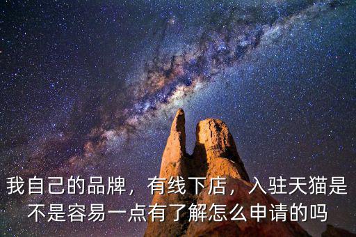我自己的品牌，有線下店，入駐天貓是不是容易一點有了解怎么申請的嗎