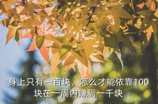 身上只有一百塊，怎么才能依靠100塊在一周內(nèi)賺到一千塊