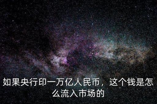 如果央行印一萬億人民幣，這個(gè)錢是怎么流入市場的