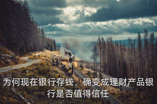 為何現(xiàn)在銀行存錢，確變成理財產(chǎn)品銀行是否值得信任