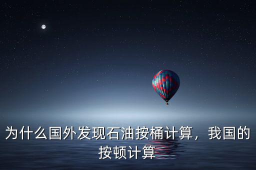 為什么國外發(fā)現(xiàn)石油按桶計算，我國的按頓計算