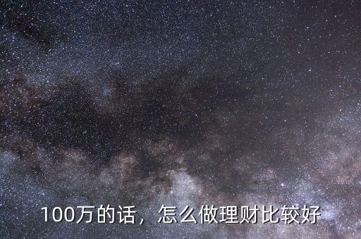 100萬(wàn)怎么理財(cái),100萬(wàn)的話(huà)