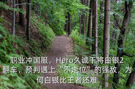 職業(yè)沖國服，Hero久誠干將白銀2翻車，預(yù)判遇上“不走位”的強(qiáng)敵，為何白銀比王者還難