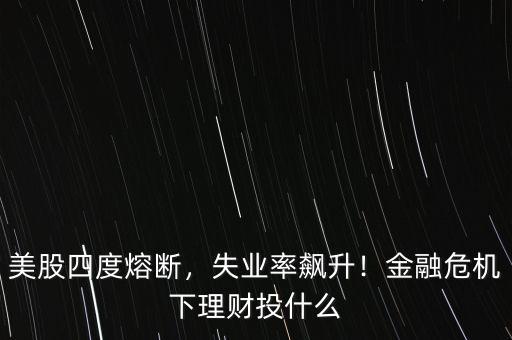 美股四度熔斷，失業(yè)率飆升！金融危機(jī)下理財投什么