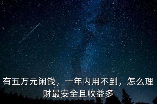 有五萬元閑錢，一年內(nèi)用不到，怎么理財最安全且收益多
