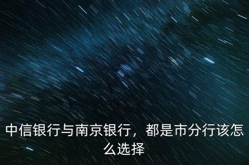 中信銀行與南京銀行，都是市分行該怎么選擇