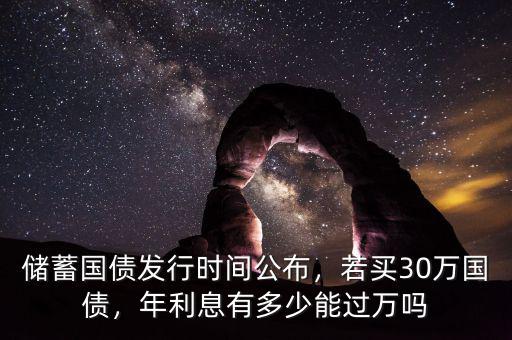 儲蓄國債發(fā)行時間公布，若買30萬國債，年利息有多少能過萬嗎