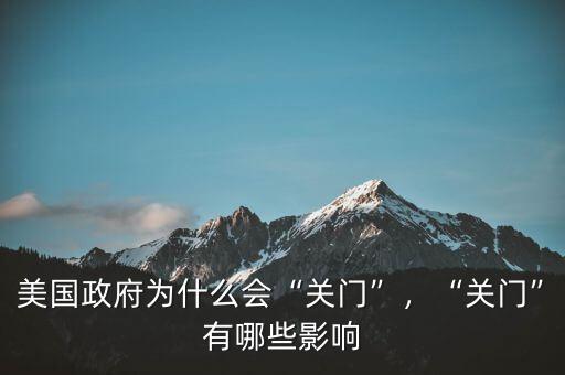 美國政府為什么會“關(guān)門”，“關(guān)門”有哪些影響