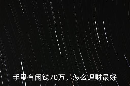 手里有閑錢70萬，怎么理財最好