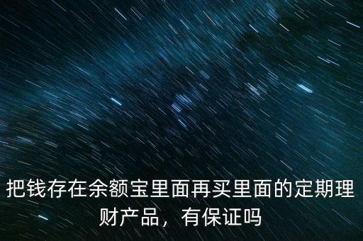 把錢存在余額寶里面再買里面的定期理財(cái)產(chǎn)品，有保證嗎