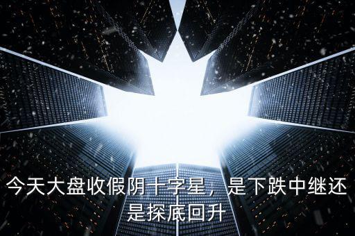 今天大盤收假陰十字星，是下跌中繼還是探底回升