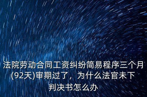 法院勞動合同工資糾紛簡易程序三個月(92天)審期過了，為什么法官未下判決書怎么辦