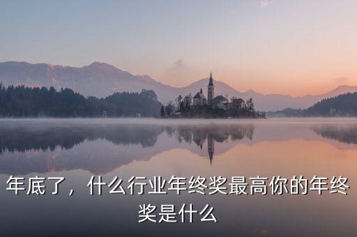 年底了，什么行業(yè)年終獎(jiǎng)最高你的年終獎(jiǎng)是什么