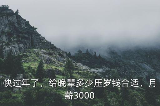 快過年了，給晚輩多少壓歲錢合適，月薪3000