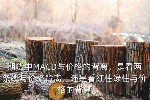 期貨中MACD與價格的背離，是看兩條線與價格背離，還是看紅柱綠柱與價格的背離