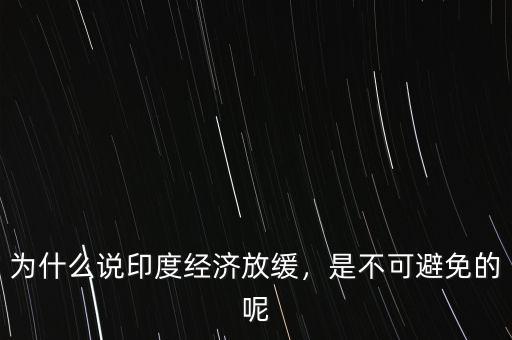為什么說印度經(jīng)濟(jì)放緩，是不可避免的呢